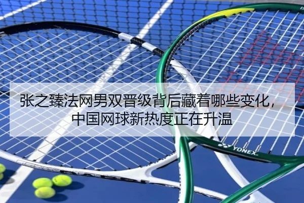 张之臻法网男双晋级背后藏着哪些变化，中国网球新热度正在升温